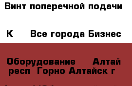 Винт поперечной подачи 16К20 - Все города Бизнес » Оборудование   . Алтай респ.,Горно-Алтайск г.